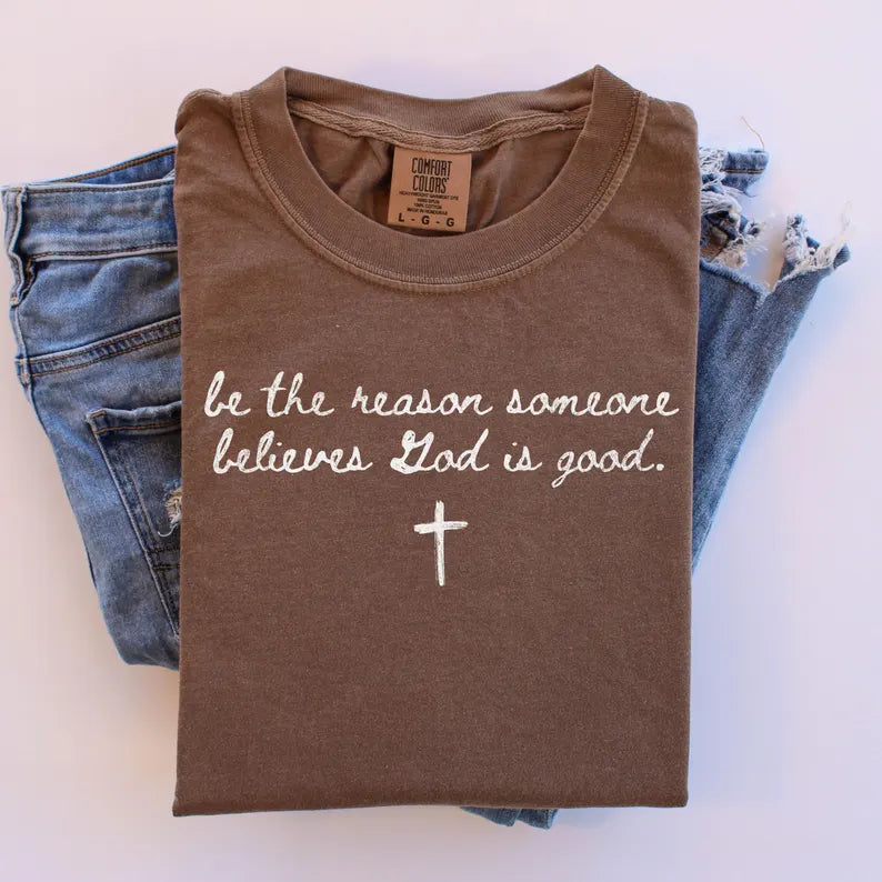 Be The Reason Someone Believes God Is Good Tee